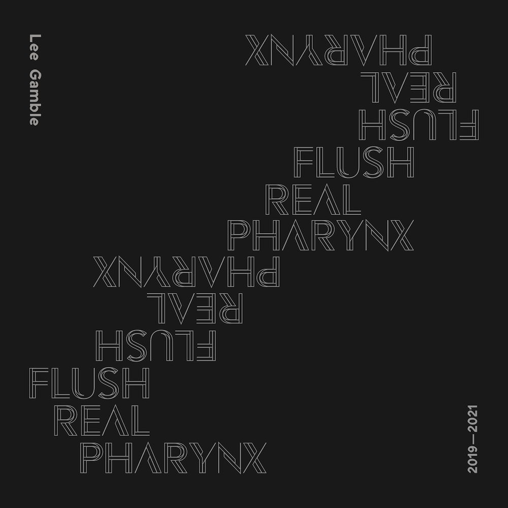 Lee Gamble, Flush Real Pharynx 2019-2021